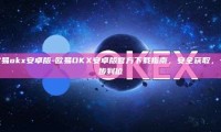 欧易okx安卓版-欧易OKX安卓版官方下载指南，安全获取，一步到位
