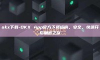 okx下载-OKX App官方下载指南，安全、快速开启加密之旅