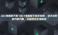 okx电脑版下载-OKX电脑版下载全指南，安全获取官方客户端，开启高效交易体验
