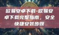 欧易安卓下载-欧易安卓下载完整指南，安全快捷安装步骤