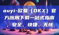 ouyi-欧易（OKX）官方应用下载一站式指南，安全、快捷、无忧