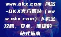 www.okx.com 网站-OKX官方网站（www.okx.com）下载全攻略，安全、便捷的一站式指南