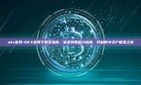 okx官网-OKX官网下载全指南，安全获取官方应用，开启数字资产管理之旅