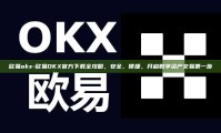 欧易okx-欧易OKX官方下载全攻略，安全、便捷，开启数字资产交易第一步