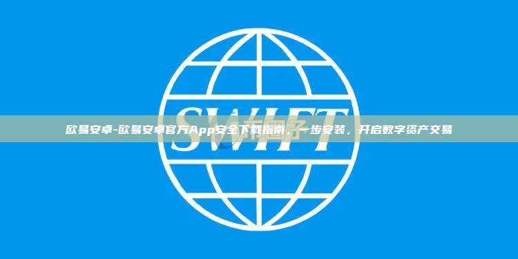 欧易安卓-欧易安卓官方App安全下载指南，一步安装，开启数字资产交易