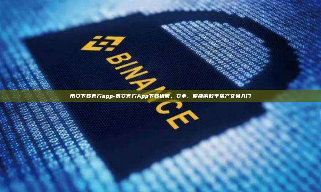 币安下载官方app-币安官方App下载指南，安全、便捷的数字资产交易入门