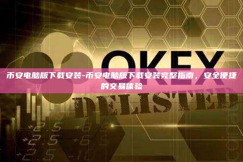 币安电脑版下载安装-币安电脑版下载安装完整指南，安全便捷的交易体验