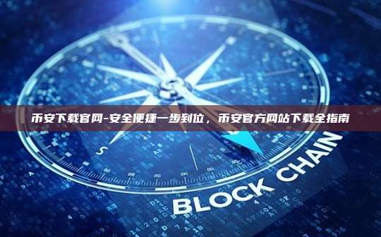 币安下载官网-安全便捷一步到位,币安官方网站下载全指南