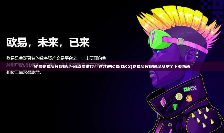 欧易交易所官网网址-别点错链接！这才是欧易(OKX)交易所官网网址及安全下载指南