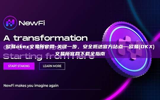 欧易okex交易所官网-关键一步，安全抵达官方站点—欧易(OKX)交易所官网下载全指南