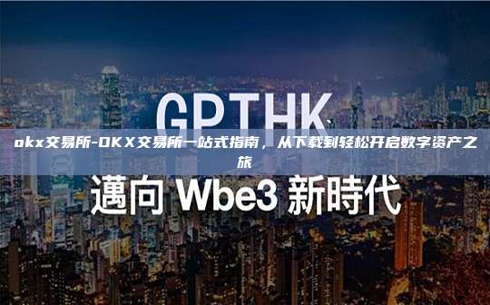 okx交易所-OKX交易所一站式指南，从下载到轻松开启数字资产之旅
