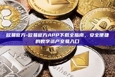 欧易官方-欧易官方APP下载全指南，安全便捷的数字资产交易入口
