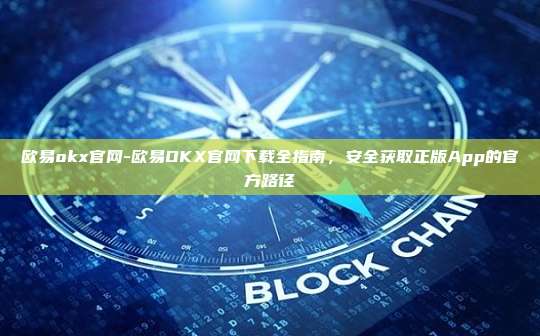 欧易okx官网-欧易OKX官网下载全指南，安全获取正版App的官方路径