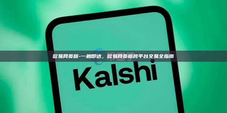 欧易网页版-一触即达，欧易网页版跨平台交易全指南