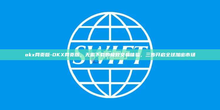 okx网页版-OKX网页版,无需下载的极致交易体验,三步开启全球加密市场