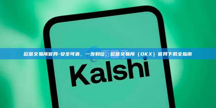 欧意交易所官网-安全可靠，一步到位，欧意交易所（OKX）官网下载全指南