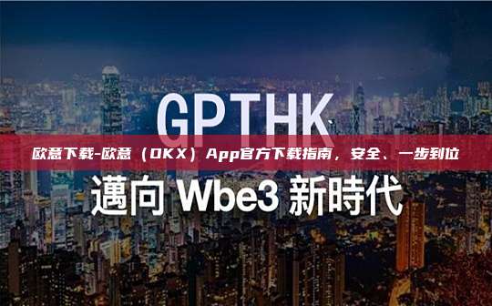 欧意下载-欧意（OKX）App官方下载指南，安全、一步到位