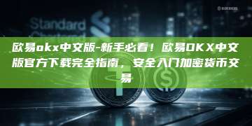 欧易okx中文版-新手必看!欧易OKX中文版官方下载完全指南,安全入门加密货币交易