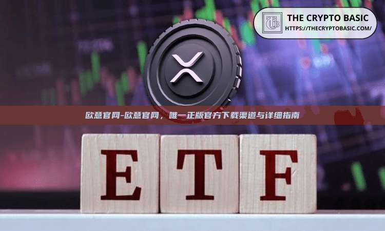 欧意官网-欧意官网，唯一正版官方下载渠道与详细指南