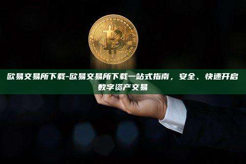 欧易交易所下载-欧易交易所下载一站式指南，安全、快速开启数字资产交易