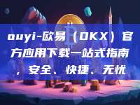 ouyi-欧易(OKX)官方应用下载一站式指南,安全、快捷、无忧