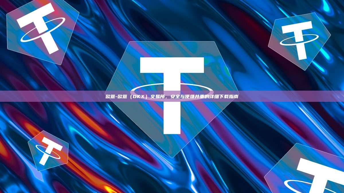 欧意-欧意（OKX）交易所，安全与便捷并重的详细下载指南