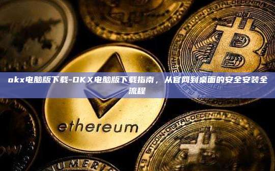 okx电脑版下载-OKX电脑版下载指南,从官网到桌面的安全安装全流程