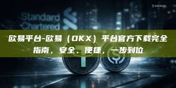 欧易平台-欧易(OKX)平台官方下载完全指南,安全、便捷,一步到位