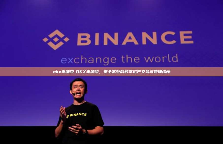 okx电脑版-OKX电脑版，安全高效的数字资产交易与管理终端