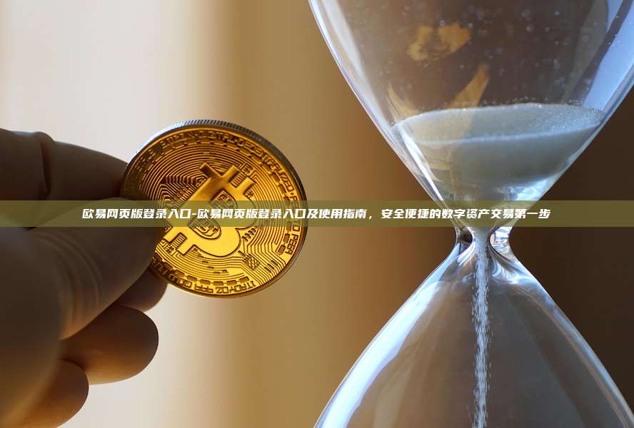 欧易网页版登录入口-欧易网页版登录入口及使用指南，安全便捷的数字资产交易第一步