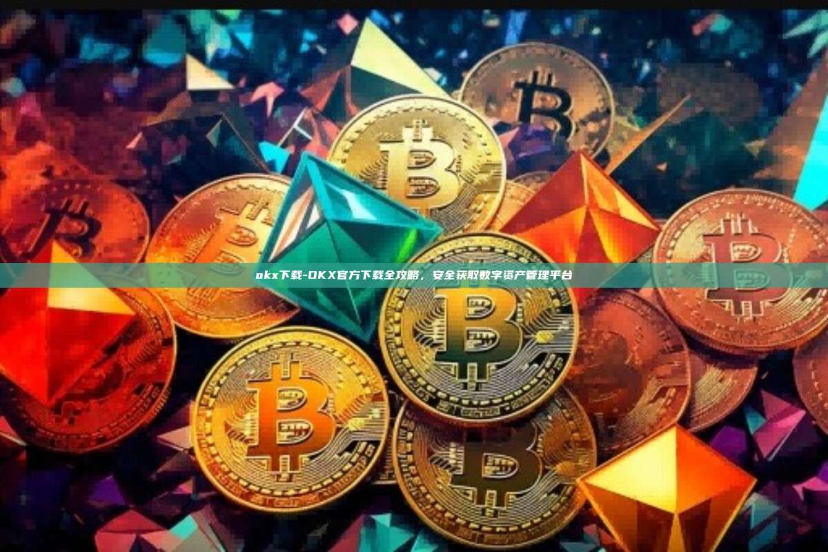 okx下载-OKX官方下载全攻略，安全获取数字资产管理平台