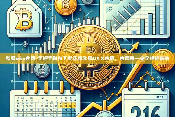 欧易okx官网-手把手教你下载正版欧易OKX应用，官网唯一安全通道指南