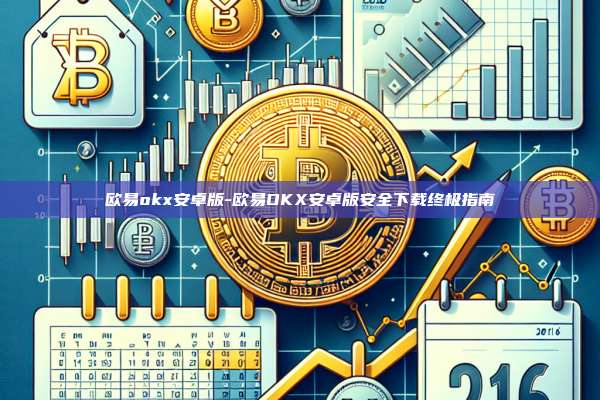 欧易okx安卓版-欧易OKX安卓版安全下载终极指南