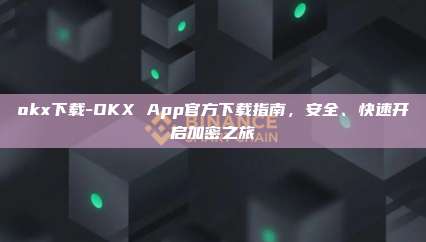 okx下载-OKX App官方下载指南，安全、快速开启加密之旅