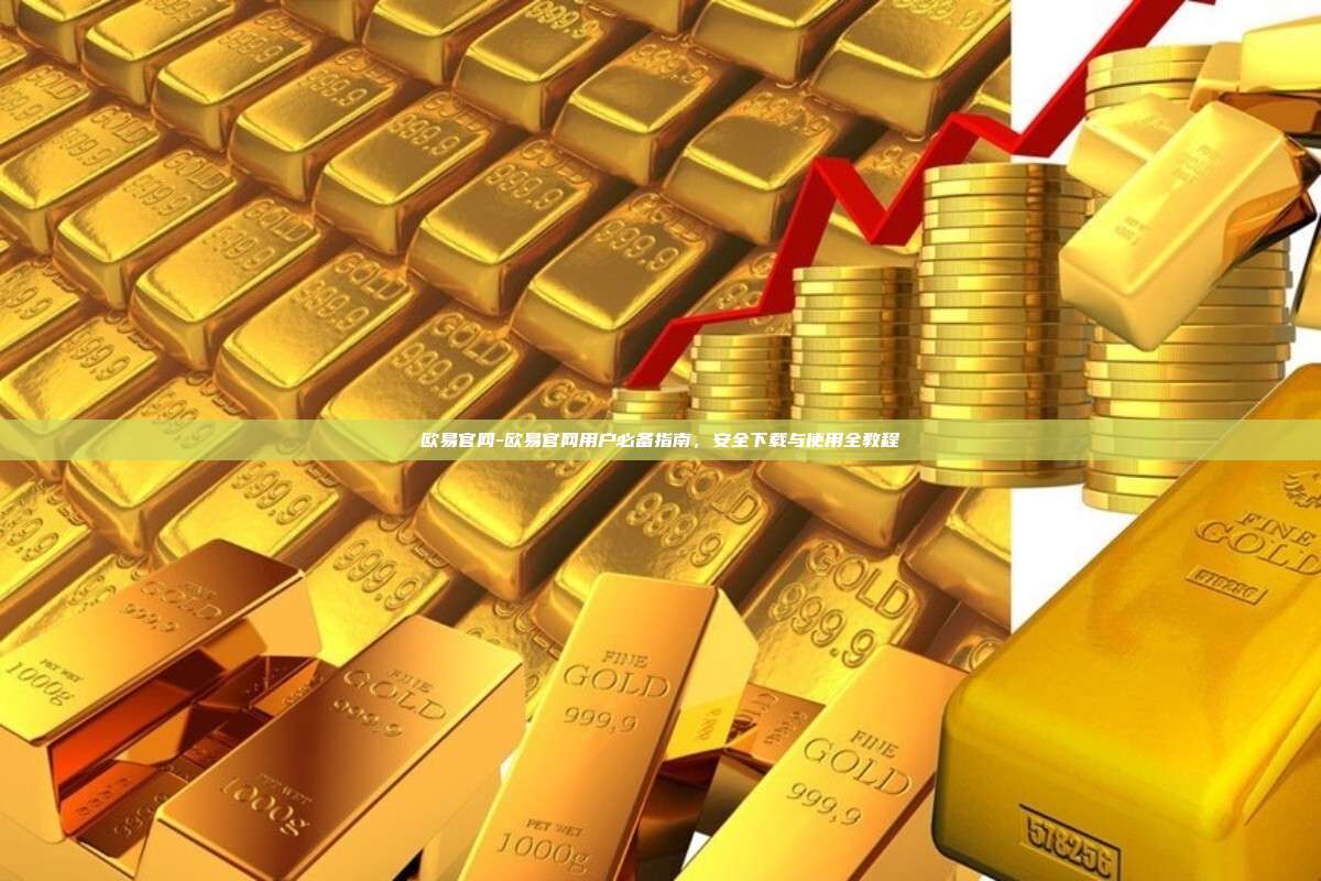 欧易官网-欧易官网用户必备指南，安全下载与使用全教程