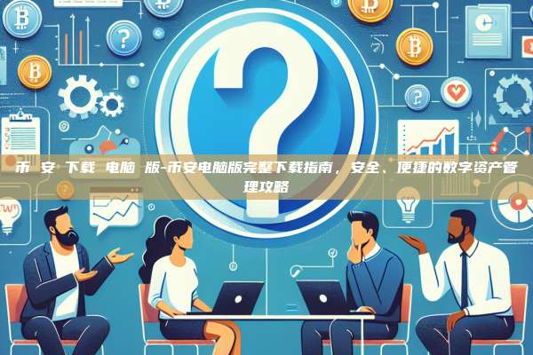 币 安 下载 电脑 版-币安电脑版完整下载指南,安全、便捷的数字资产管理攻略